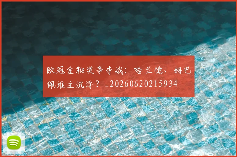 欧冠金靴奖争夺战：哈兰德、姆巴佩谁主沉浮？_20260620215934