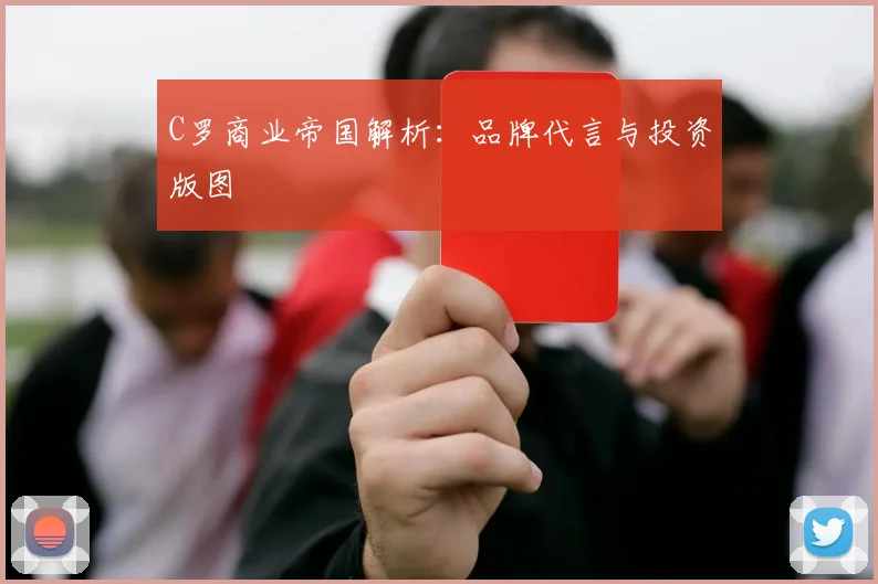 C罗商业帝国解析：品牌代言与投资版图
