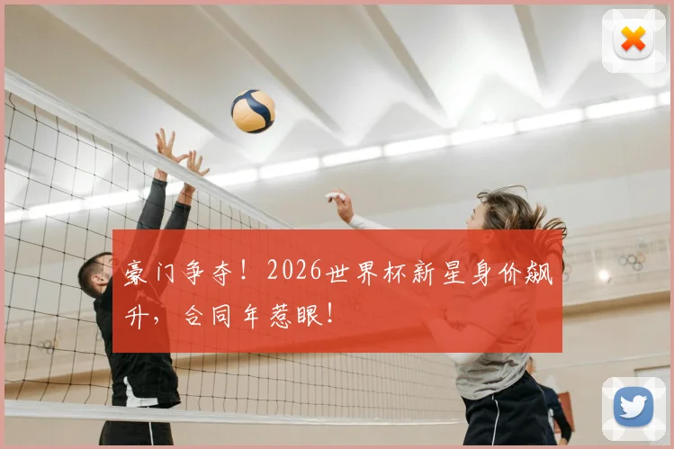 豪门争夺!2026世界杯新星身价飙升,合同年惹眼!