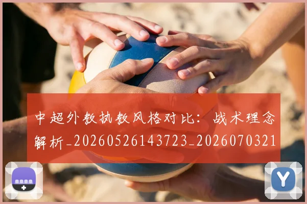 中超外教执教风格对比:战术理念解析_20260526143723_20260703211101