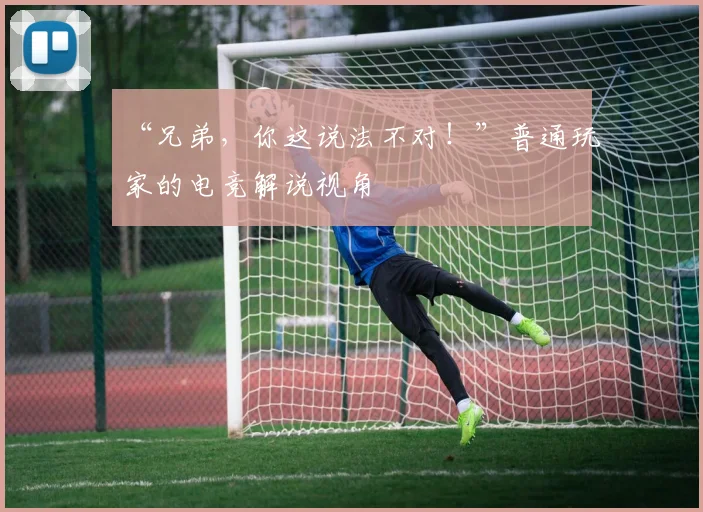 “兄弟，你这说法不对！”普通玩家的电竞解说视角