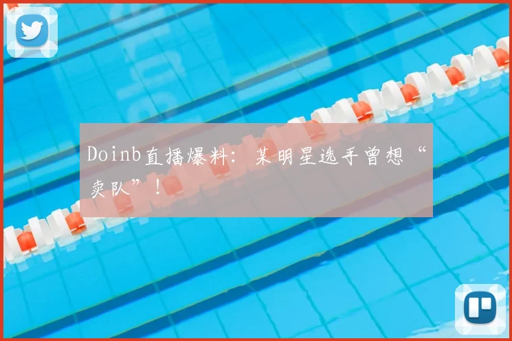 Doinb直播爆料：某明星选手曾想“卖队”！