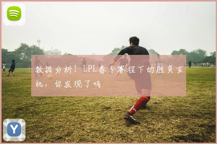 数据分析!LPL春季赛程下的胜负玄机,你发现了吗