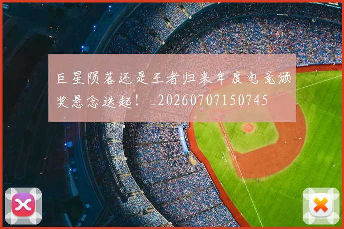 巨星陨落还是王者归来年度电竞颁奖悬念迭起!_20260707150745