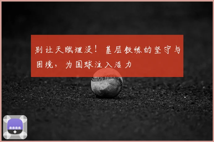 别让天赋埋没！基层教练的坚守与困境，为国球注入活力