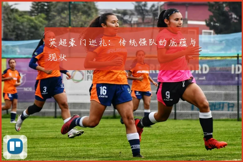 英超豪门巡礼：传统强队的底蕴与现状