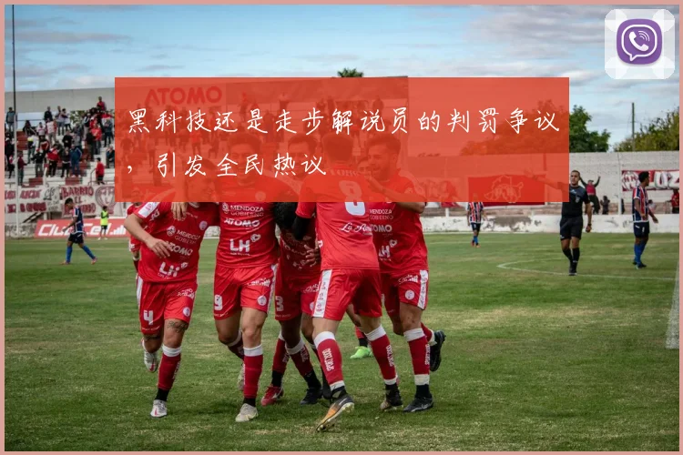 黑科技还是走步解说员的判罚争议,引发全民热议