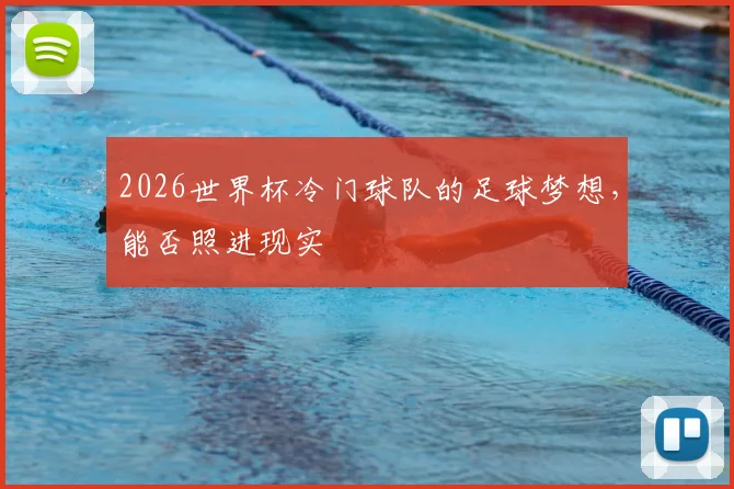 2026世界杯冷门球队的足球梦想，能否照进现实