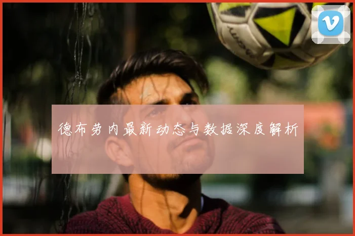 德布劳内最新动态与数据深度解析