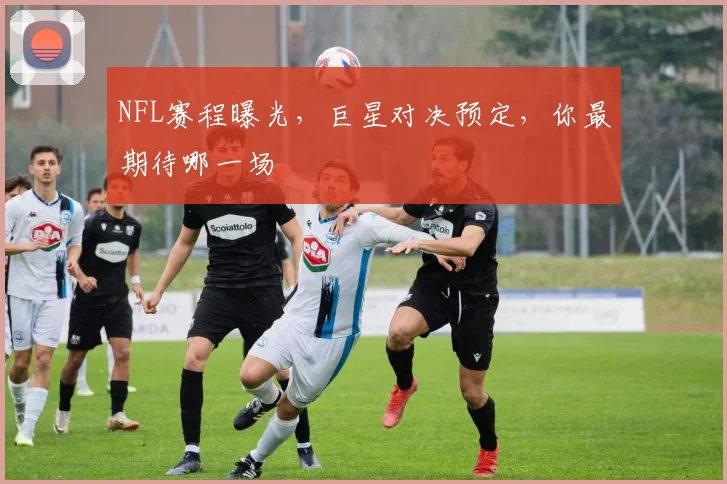 NFL赛程曝光，巨星对决预定，你最期待哪一场