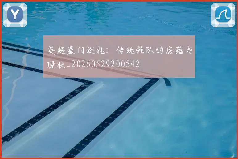 英超豪门巡礼：传统强队的底蕴与现状_20260529200542