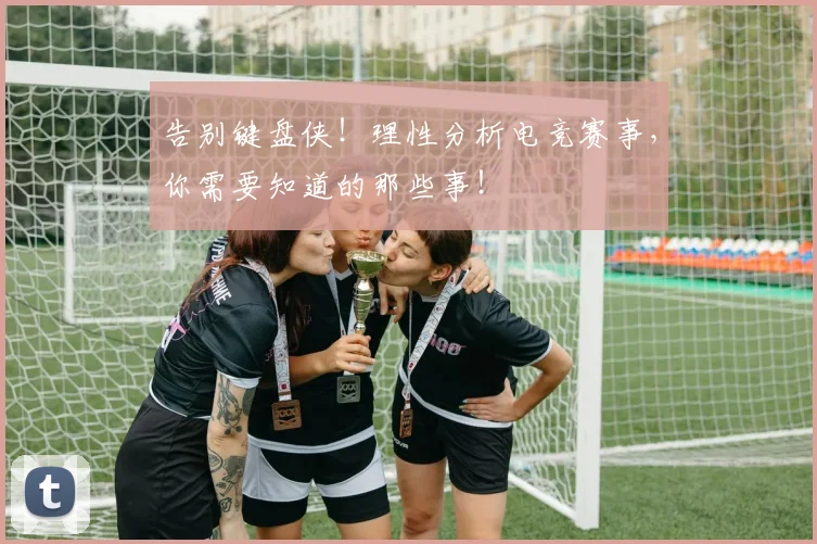 告别键盘侠!理性分析电竞赛事,你需要知道的那些事!