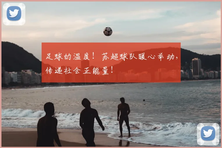 足球的温度!苏超球队暖心举动,传递社会正能量!
