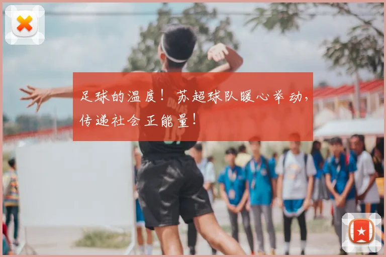 足球的温度！苏超球队暖心举动，传递社会正能量！
