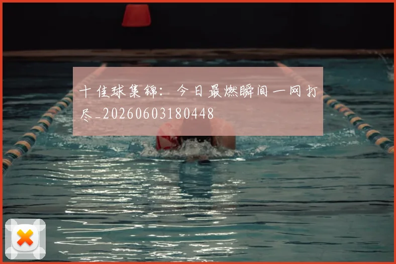 十佳球集锦：今日最燃瞬间一网打尽_20260603180448