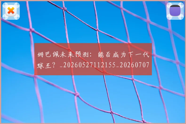 姆巴佩未来预测:能否成为下一代球王?_20260527112155_20260707024034