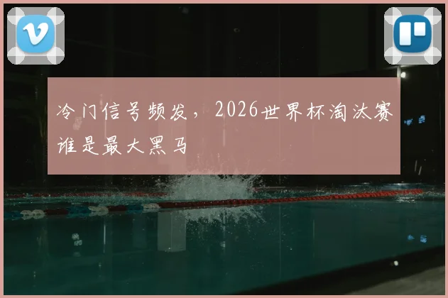 冷门信号频发,2026世界杯淘汰赛谁是最大黑马