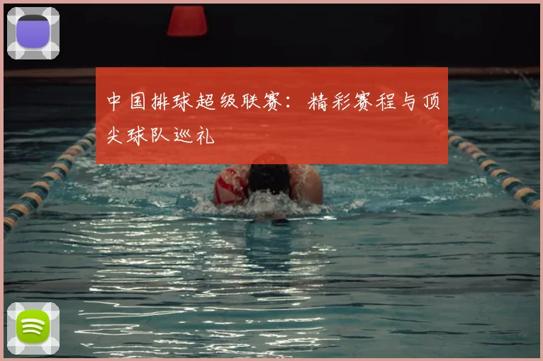 中国排球超级联赛：精彩赛程与顶尖球队巡礼