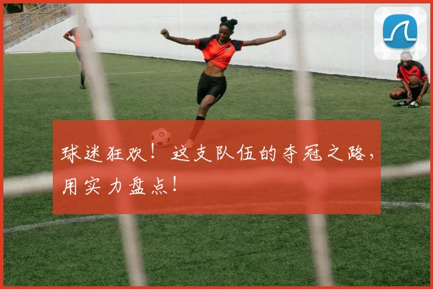 球迷狂欢！这支队伍的夺冠之路，用实力盘点！