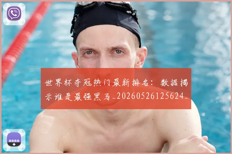 世界杯夺冠热门最新排名:数据揭示谁是最强黑马_20260526125624_20260702175657