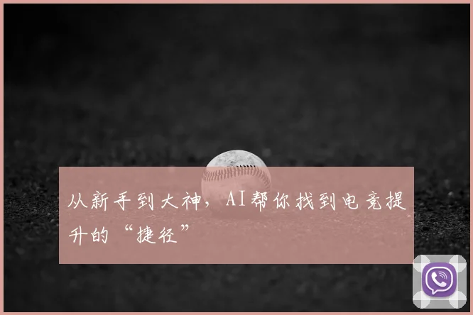 从新手到大神，AI帮你找到电竞提升的“捷径”