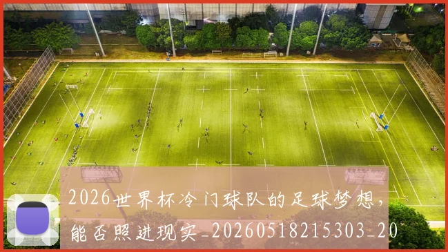 2026世界杯冷门球队的足球梦想,能否照进现实_20260518215303_20260702033251