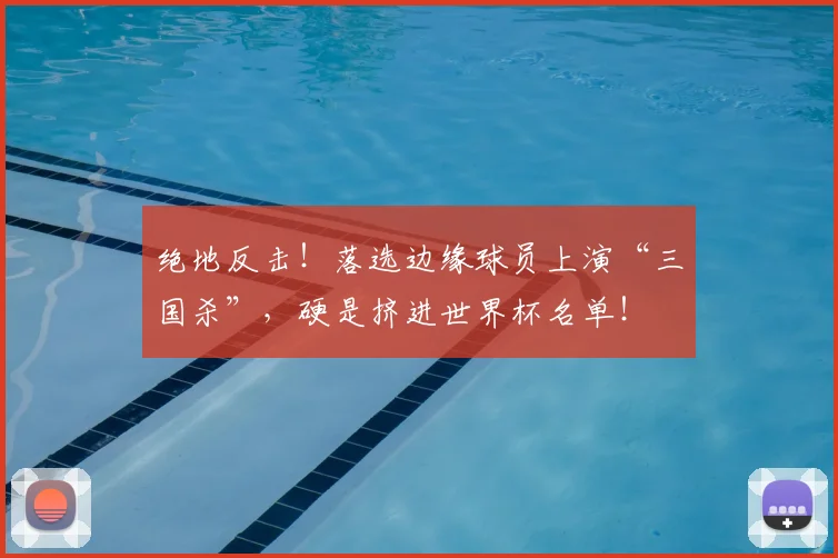 绝地反击！落选边缘球员上演“三国杀”，硬是挤进世界杯名单！