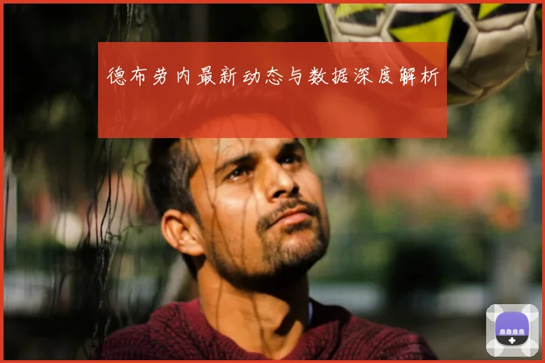 德布劳内最新动态与数据深度解析