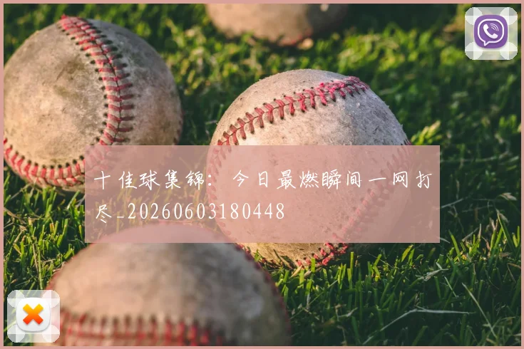 十佳球集锦:今日最燃瞬间一网打尽_20260603180448