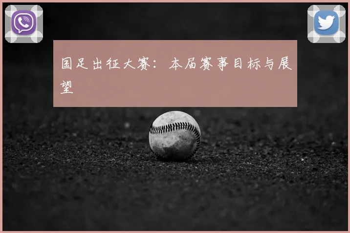 国足出征大赛：本届赛事目标与展望