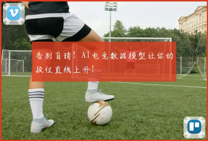 告别盲猜！AI电竞数据模型让你的段位直线上升！