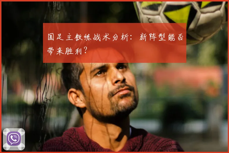 国足主教练战术分析：新阵型能否带来胜利？