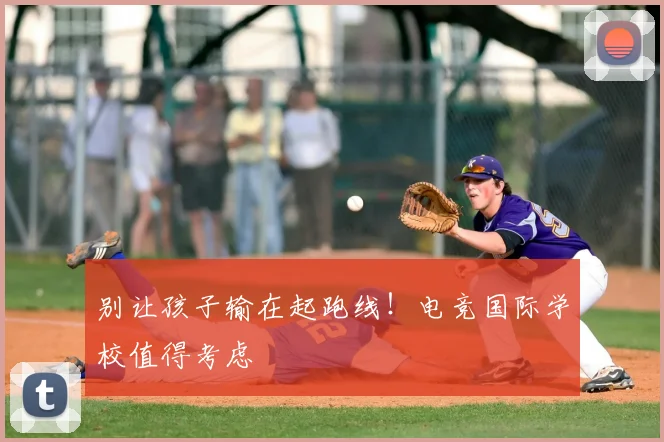 别让孩子输在起跑线！电竞国际学校值得考虑