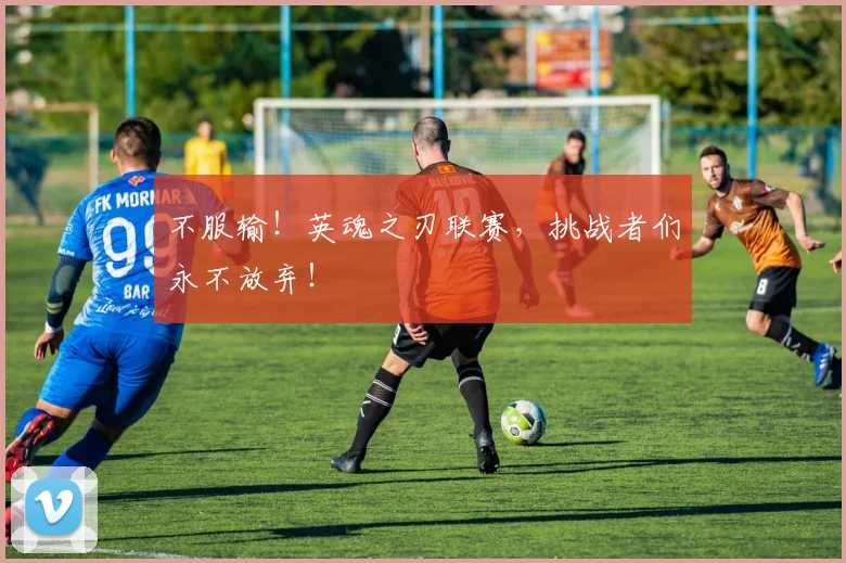 不服输!英魂之刃联赛,挑战者们永不放弃!