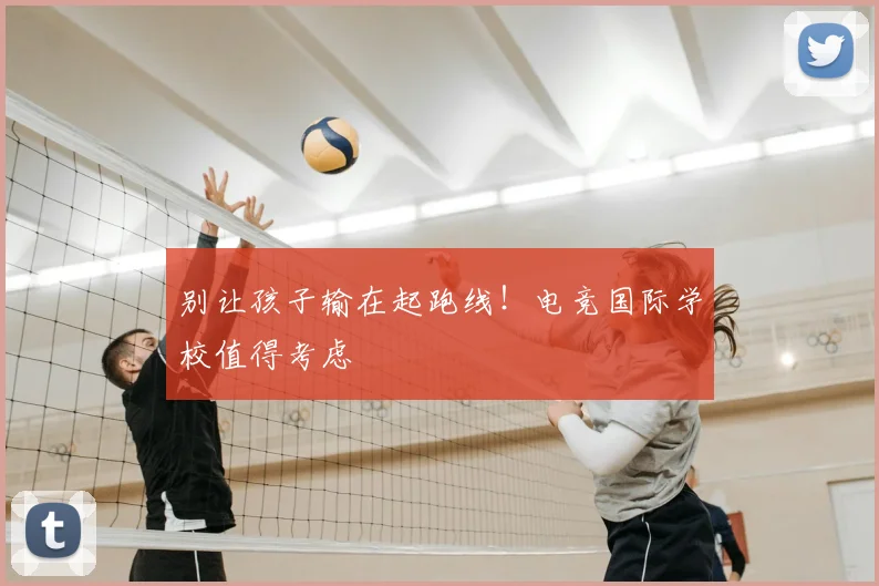 别让孩子输在起跑线!电竞国际学校值得考虑