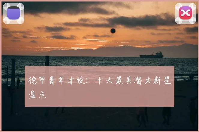 德甲青年才俊：十大最具潜力新星盘点