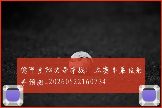 德甲金靴奖争夺战：本赛季最佳射手预测_20260522160734