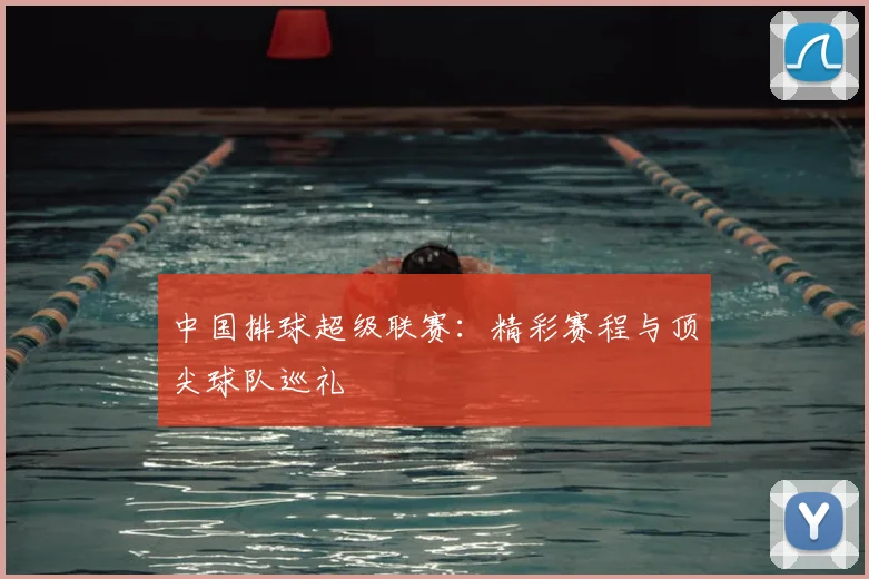 中国排球超级联赛:精彩赛程与顶尖球队巡礼