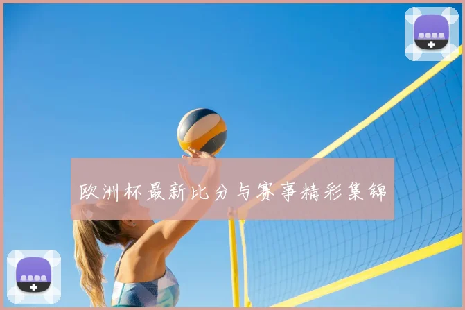 欧洲杯最新比分与赛事精彩集锦