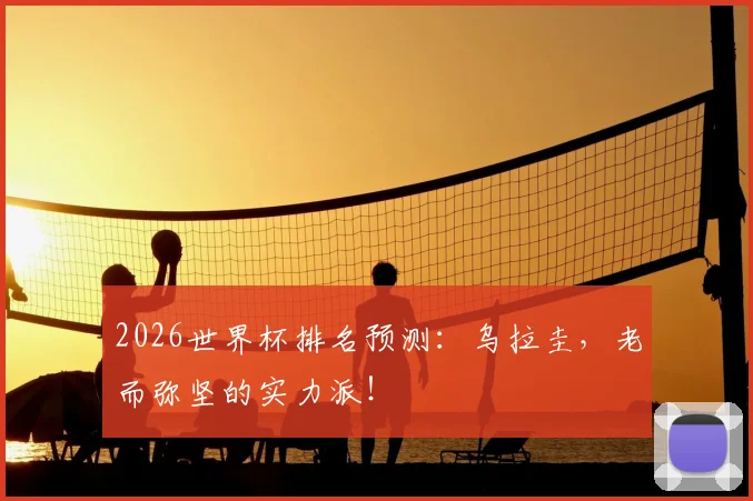 2026世界杯排名预测：乌拉圭，老而弥坚的实力派！