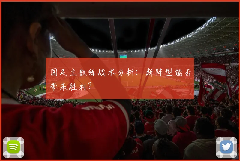 国足主教练战术分析：新阵型能否带来胜利？