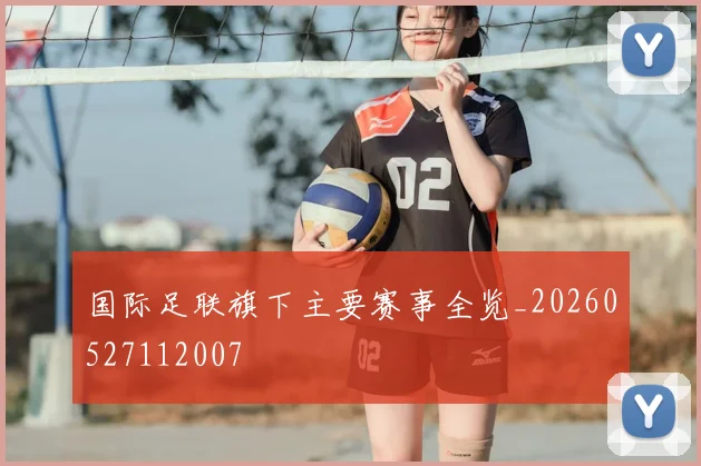 国际足联旗下主要赛事全览_20260527112007