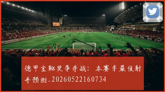 德甲金靴奖争夺战：本赛季最佳射手预测_20260522160734
