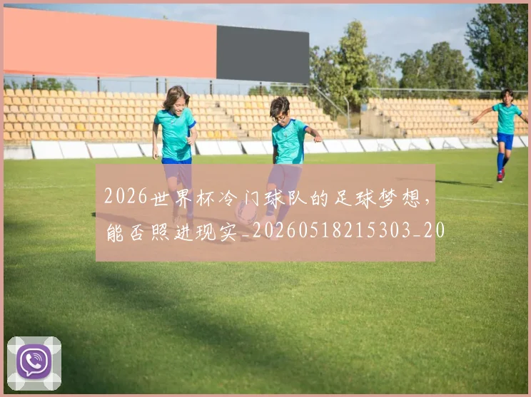 2026世界杯冷门球队的足球梦想，能否照进现实_20260518215303_20260702033251